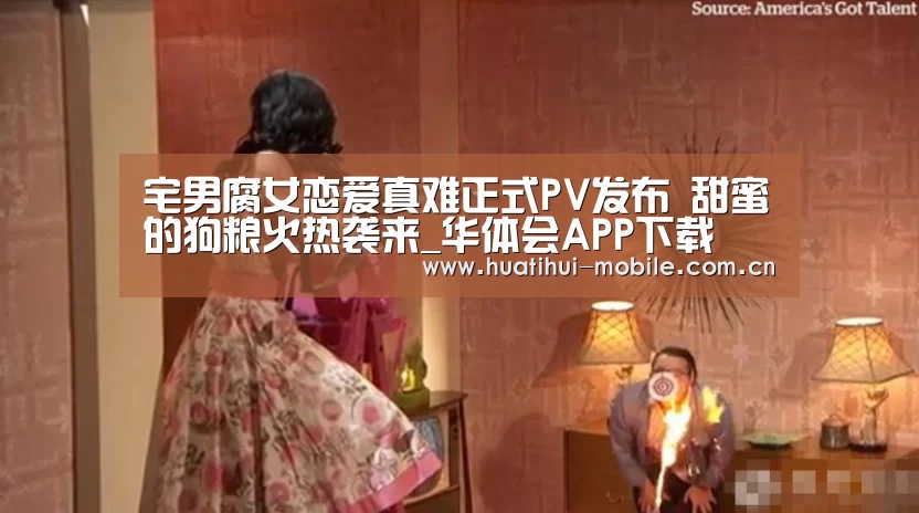 宅男腐女恋爱真难正式PV发布 甜蜜的狗粮火热袭来_华体会APP下载(图2) 华体会APP下载