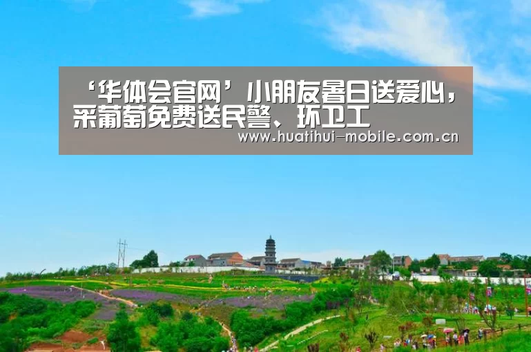 ‘华体会官网’小朋友暑日送爱心,采葡萄免费送民警、环卫工(图2) 华体会APP下载