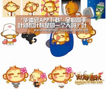 ‘华体会APP下载’全职高手叶修和叶秋是同一个人吗?叶修身份背景曝光(图3) 华体会下载
