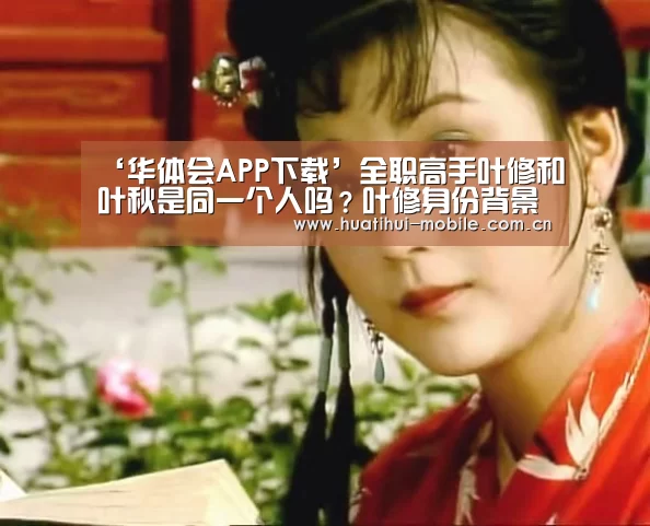 ‘华体会APP下载’全职高手叶修和叶秋是同一个人吗?叶修身份背景曝光(图4) 华体会下载