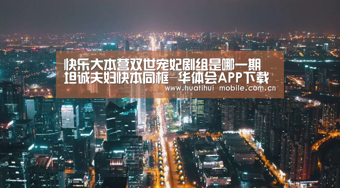 快乐大本营双世宠妃剧组是哪一期 坦诚夫妇快本同框-华体会APP下载(图3) 华体会APP下载