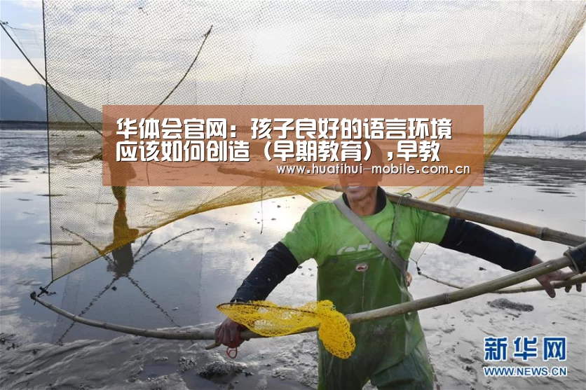 华体会官网:孩子良好的语言环境应该如何创造(早期教育),早教(图2) hth中国