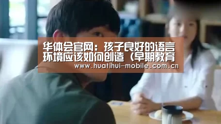 华体会官网:孩子良好的语言环境应该如何创造(早期教育),早教(图4) hth中国