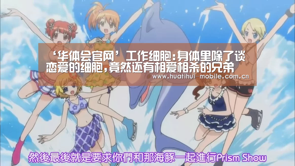 ‘华体会官网’工作细胞:身体里除了谈恋爱的细胞,竟然还有相爱相杀的兄弟(图2) 华体会APP下载