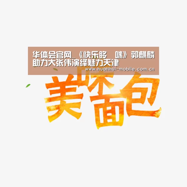 华体会官网_《快乐哆唻咪》郭麒麟助力大张伟演绎魅力天津(图3) 华体会下载