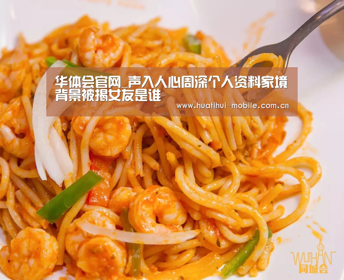 华体会官网_声入人心周深个人资料家境背景被揭女友是谁(图2) 华体会下载